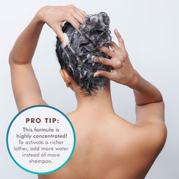 pro tip: this formula is highly concentrated. to activate, add more water instead of more shampoo